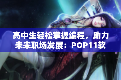 高中生轻松掌握编程，助力未来职场发展：POP11软件进校园