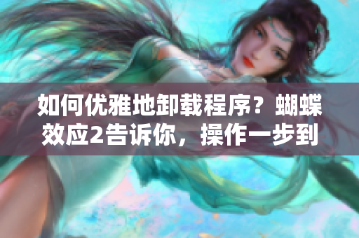 如何优雅地卸载程序？蝴蝶效应2告诉你，操作一步到位！