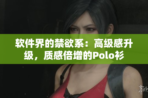 软件界的禁欲系：高级感升级，质感倍增的Polo衫