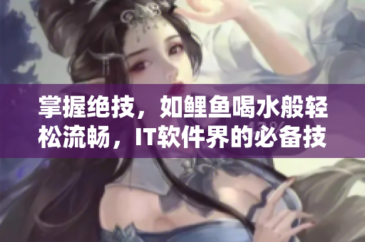 掌握绝技，如鲤鱼喝水般轻松流畅，IT软件界的必备技能！