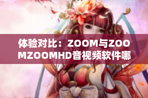 体验对比：ZOOM与ZOOMZOOMHD音视频软件哪个更优秀？