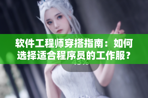 软件工程师穿搭指南：如何选择适合程序员的工作服？