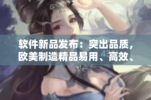 软件新品发布：突出品质，欧美制造精品易用、高效、安全