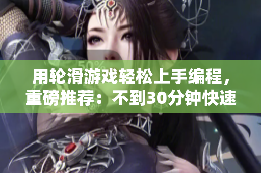 用轮滑游戏轻松上手编程，重磅推荐：不到30分钟快速入门编程软件