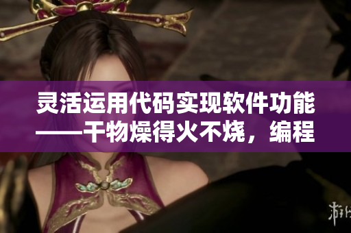 灵活运用代码实现软件功能——干物燥得火不烧，编程艺术不为梦。