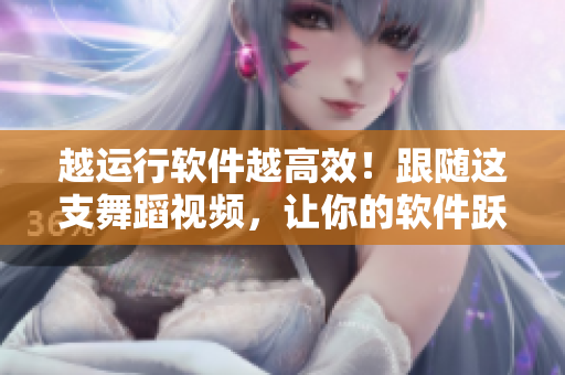 越运行软件越高效！跟随这支舞蹈视频，让你的软件跃升极限！