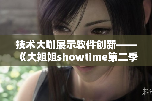 技术大咖展示软件创新——《大姐姐showtime第二季》