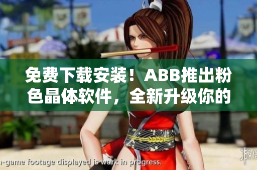 免费下载安装！ABB推出粉色晶体软件，全新升级你的生活！