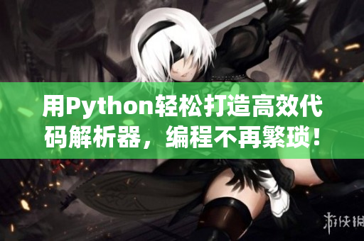 用Python轻松打造高效代码解析器，编程不再繁琐！