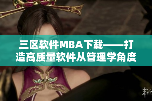 三区软件MBA下载——打造高质量软件从管理学角度出发