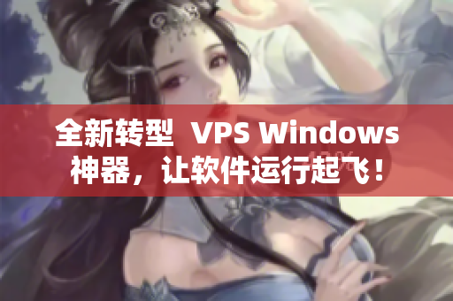 全新转型  VPS Windows神器，让软件运行起飞！