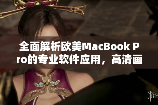 全面解析欧美MacBook Pro的专业软件应用，高清画质呈现