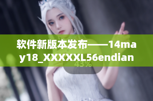 软件新版本发布——14may18_XXXXXL56endian简介