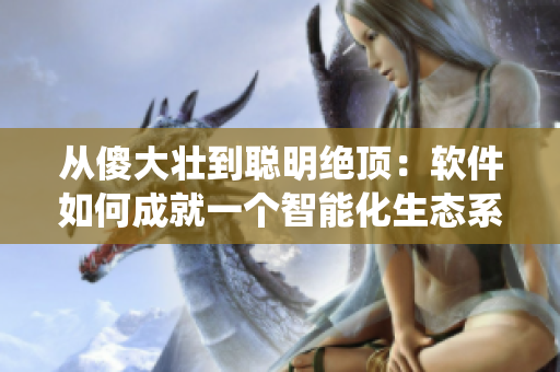 从傻大壮到聪明绝顶：软件如何成就一个智能化生态系统