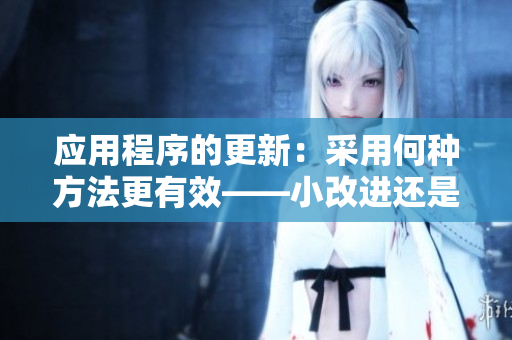 应用程序的更新：采用何种方法更有效——小改进还是大更新？