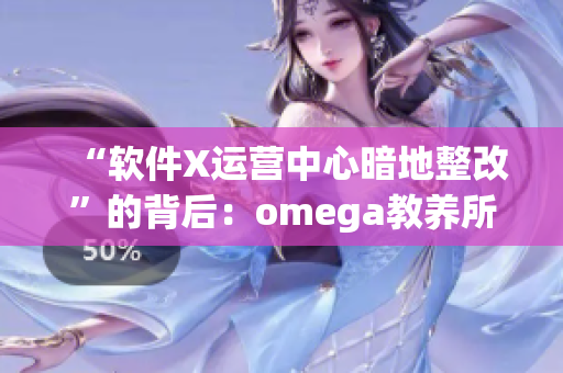“软件X运营中心暗地整改”的背后：omega教养所地下室曾是何方神圣？