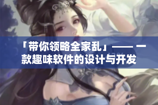 「带你领略全家乱」—— 一款趣味软件的设计与开发