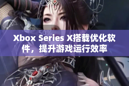 Xbox Series X搭载优化软件，提升游戏运行效率