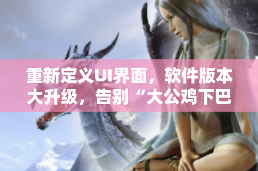 重新定义UI界面，软件版本大升级，告别“大公鸡下巴”函数
