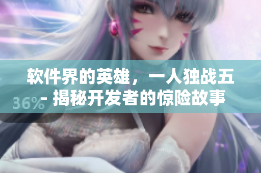 软件界的英雄，一人独战五 - 揭秘开发者的惊险故事