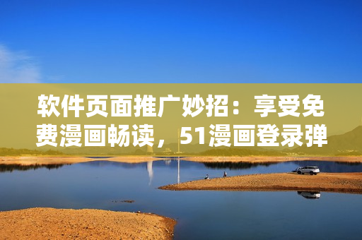 软件页面推广妙招：享受免费漫画畅读，51漫画登录弹窗助你轻松实现！