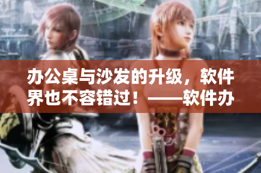 办公桌与沙发的升级，软件界也不容错过！——软件办公环境新地标