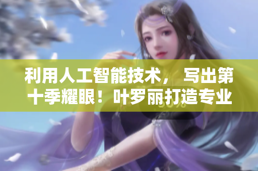 利用人工智能技术， 写出第十季耀眼！叶罗丽打造专业软件！