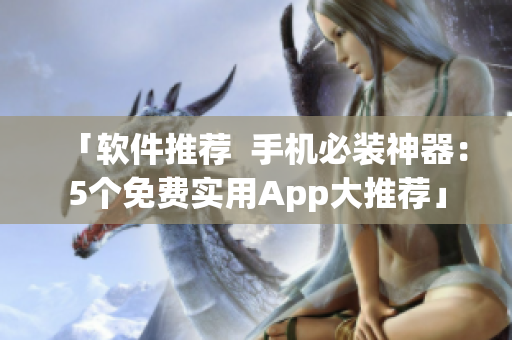 「软件推荐  手机必装神器：5个免费实用App大推荐」