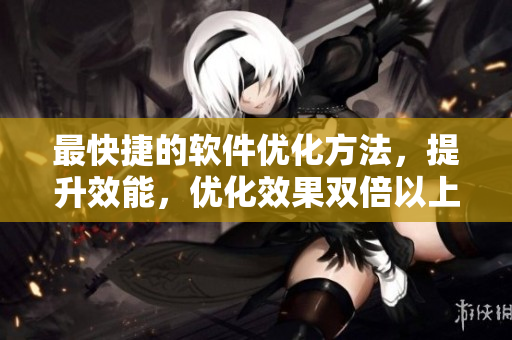 最快捷的软件优化方法，提升效能，优化效果双倍以上！
