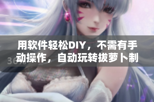 用软件轻松DIY，不需有手动操作，自动玩转拔萝卜制豆浆