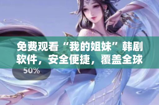 免费观看“我的姐妹”韩剧软件，安全便捷，覆盖全球！