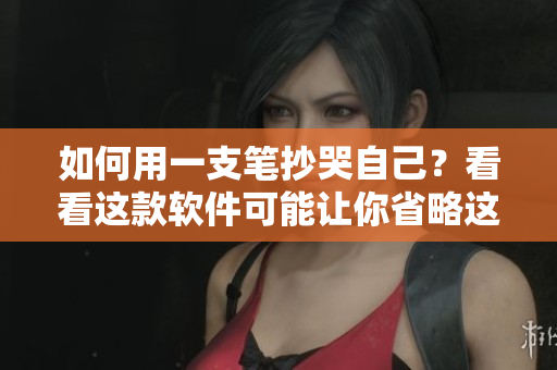 如何用一支笔抄哭自己？看看这款软件可能让你省略这一步！