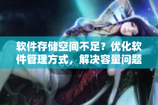 软件存储空间不足？优化软件管理方式，解决容量问题！