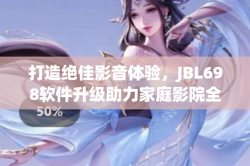 打造绝佳影音体验，JBL698软件升级助力家庭影院全新升级