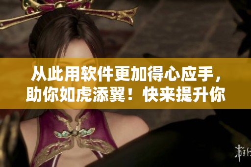 从此用软件更加得心应手，助你如虎添翼！快来提升你的软件技能吧！