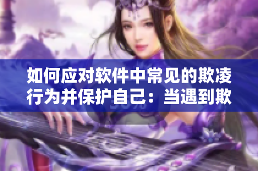 如何应对软件中常见的欺凌行为并保护自己：当遇到欺负时应该怎么做？