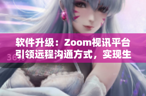 软件升级：Zoom视讯平台引领远程沟通方式，实现生动互动体验