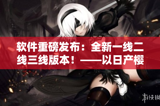 软件重磅发布：全新一线二线三线版本！——以日产樱花改编