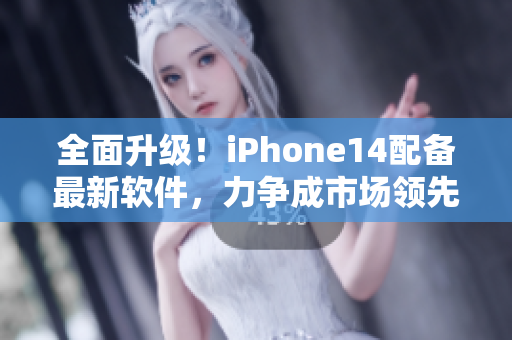 全面升级！iPhone14配备最新软件，力争成市场领先新宠！