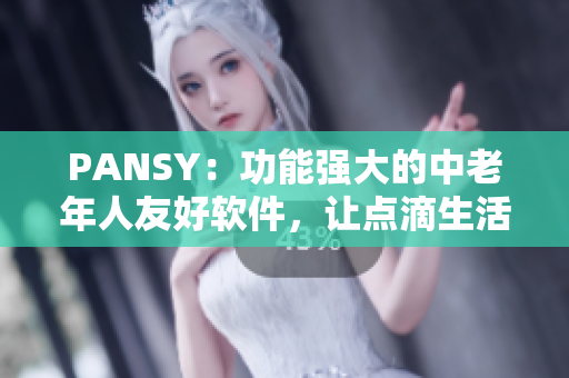PANSY：功能强大的中老年人友好软件，让点滴生活更便捷