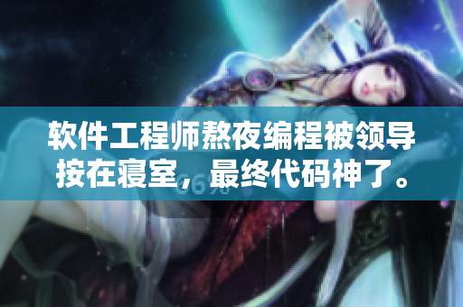 软件工程师熬夜编程被领导按在寝室，最终代码神了。