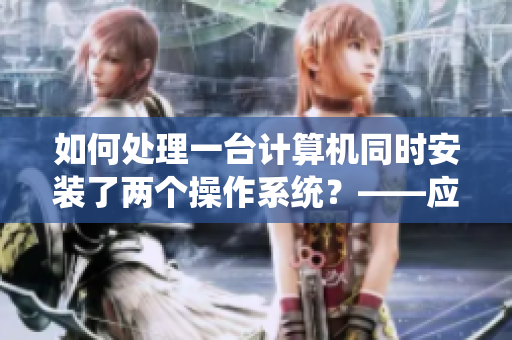 如何处理一台计算机同时安装了两个操作系统？——应对处理双系统问题