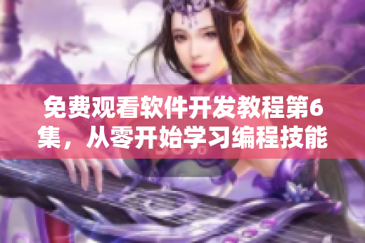 免费观看软件开发教程第6集，从零开始学习编程技能