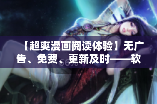 【超爽漫画阅读体验】无广告、免费、更新及时——软件推荐：六漫画！