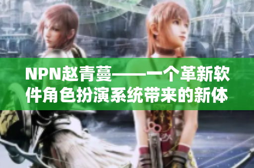 NPN赵青蔓——一个革新软件角色扮演系统带来的新体验