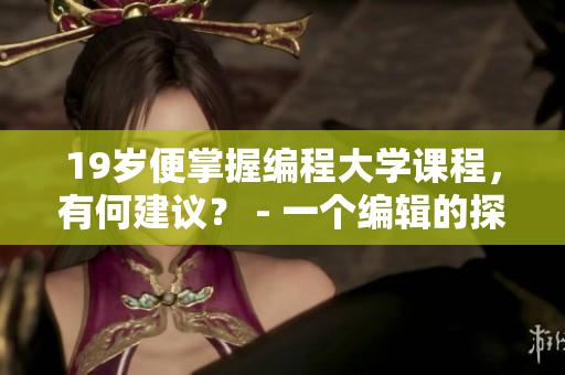19岁便掌握编程大学课程，有何建议？ - 一个编辑的探讨