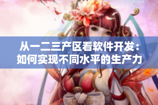 从一二三产区看软件开发：如何实现不同水平的生产力提升