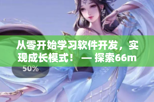 从零开始学习软件开发，实现成长模式！ — 探索66m66软件教育视频