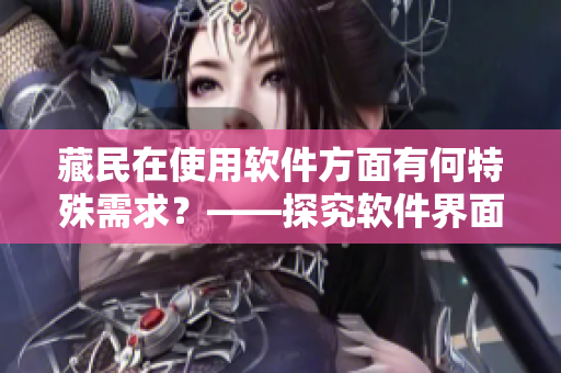 藏民在使用软件方面有何特殊需求？——探究软件界面与文化差异的影响