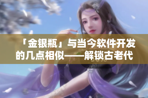 「金银瓶」与当今软件开发的几点相似——解锁古老代码，探索隐藏功能